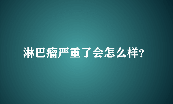 淋巴瘤严重了会怎么样？