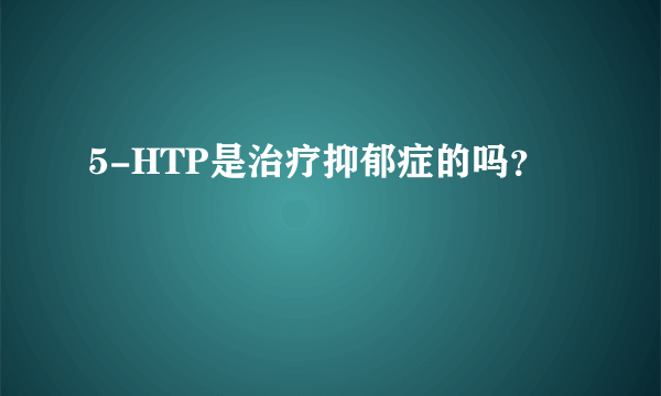 5-HTP是治疗抑郁症的吗？