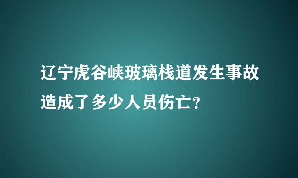 辽宁虎谷峡玻璃栈道发生事故造成了多少人员伤亡？
