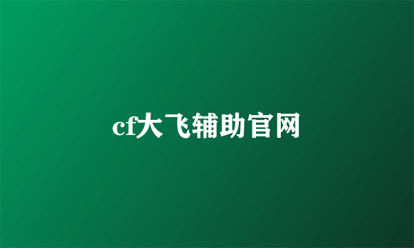 cf大飞辅助官网