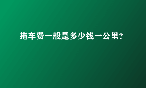拖车费一般是多少钱一公里？