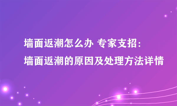 墙面返潮怎么办 专家支招：墙面返潮的原因及处理方法详情