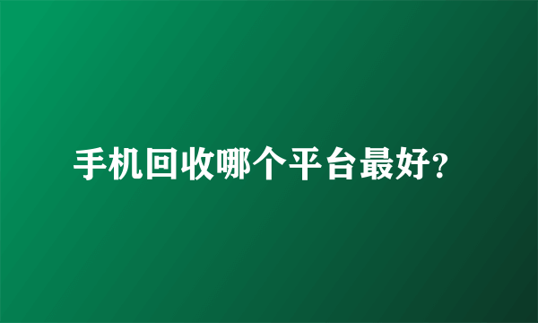 手机回收哪个平台最好？
