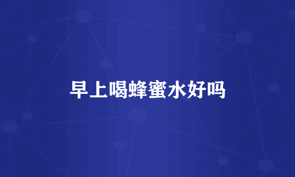 早上喝蜂蜜水好吗
