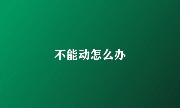 不能动怎么办