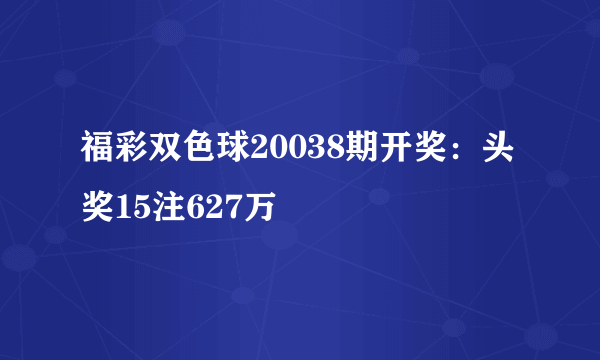 福彩双色球20038期开奖：头奖15注627万