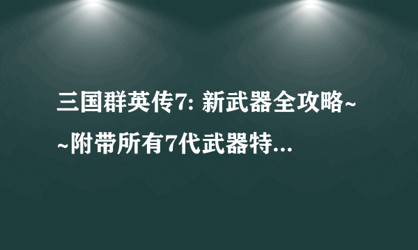 三国群英传7: 新武器全攻略~~附带所有7代武器特效图！！