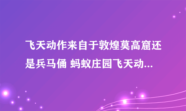 飞天动作来自于敦煌莫高窟还是兵马俑 蚂蚁庄园飞天动作与什么有