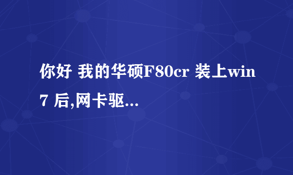 你好 我的华硕F80cr 装上win7 后,网卡驱动有问题,一直安装不上,网上下的也不行,请问你是怎么处理的,