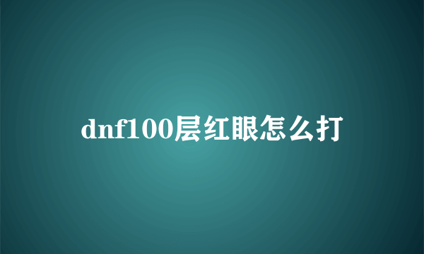 dnf100层红眼怎么打