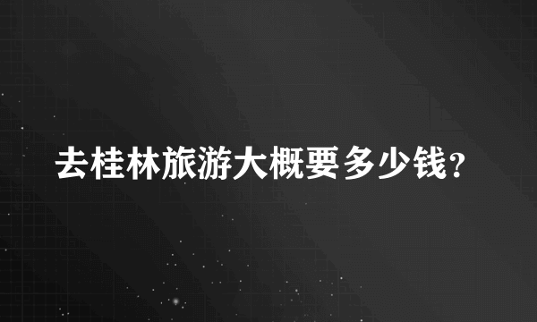 去桂林旅游大概要多少钱？