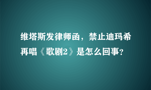 维塔斯发律师函，禁止迪玛希再唱《歌剧2》是怎么回事？