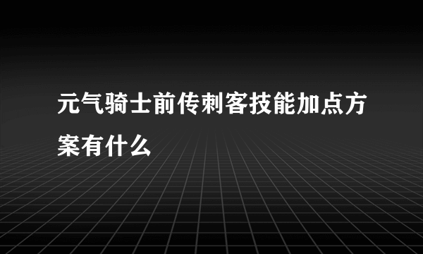 元气骑士前传刺客技能加点方案有什么
