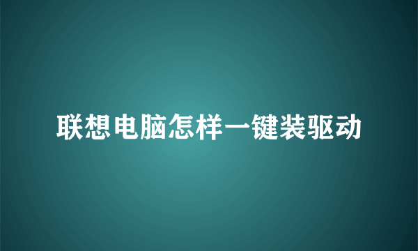 联想电脑怎样一键装驱动