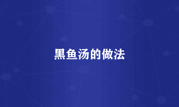 黑鱼汤的做法