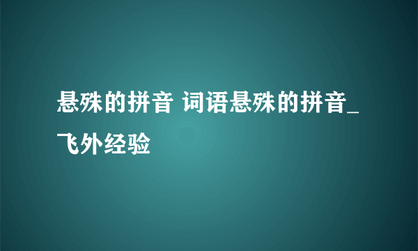 悬殊的拼音 词语悬殊的拼音_飞外经验