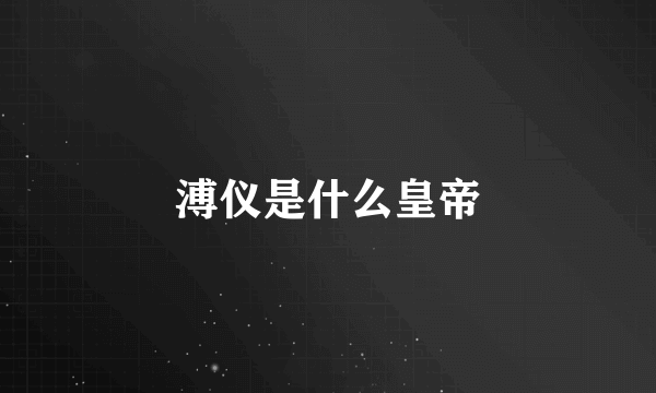 溥仪是什么皇帝
