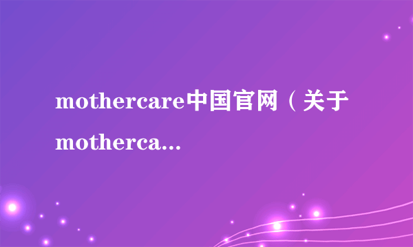 mothercare中国官网（关于mothercare中国官网的介绍）