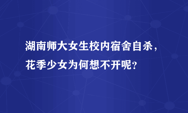 湖南师大女生校内宿舍自杀，花季少女为何想不开呢？