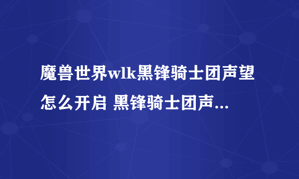 魔兽世界wlk黑锋骑士团声望怎么开启 黑锋骑士团声望开启方法