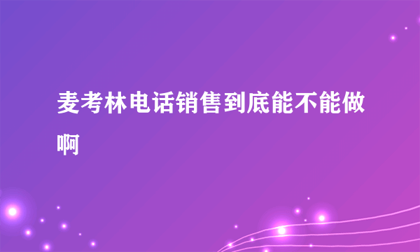 麦考林电话销售到底能不能做啊