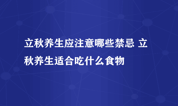 立秋养生应注意哪些禁忌 立秋养生适合吃什么食物