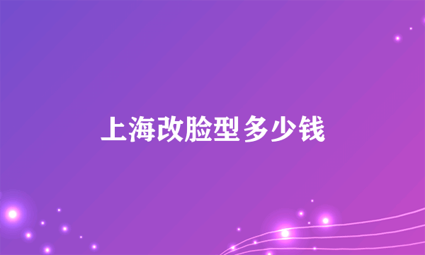 上海改脸型多少钱