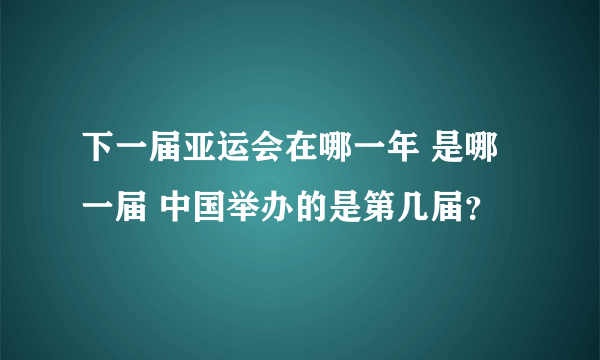 下一届亚运会在哪一年 是哪一届 中国举办的是第几届？