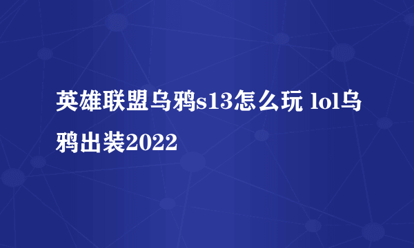 英雄联盟乌鸦s13怎么玩 lol乌鸦出装2022