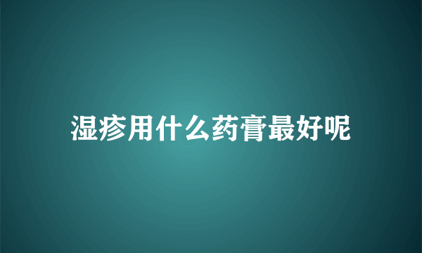 湿疹用什么药膏最好呢