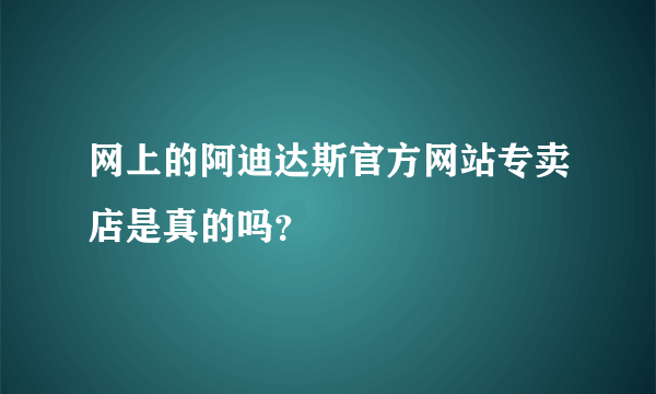 网上的阿迪达斯官方网站专卖店是真的吗？