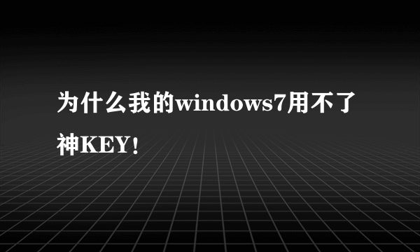 为什么我的windows7用不了神KEY！