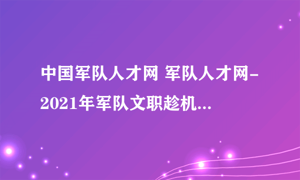 中国军队人才网 军队人才网-2021年军队文职趁机查询方式
