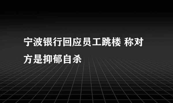 宁波银行回应员工跳楼 称对方是抑郁自杀