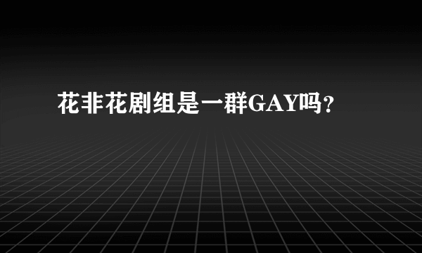 花非花剧组是一群GAY吗？