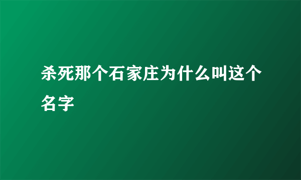 杀死那个石家庄为什么叫这个名字