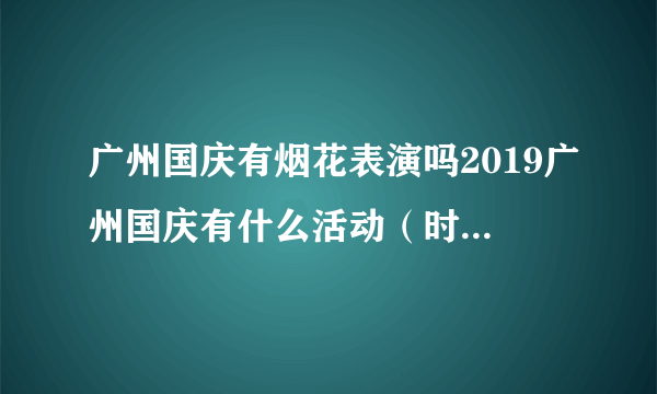 广州国庆有烟花表演吗2019广州国庆有什么活动（时间+地点）