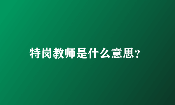 特岗教师是什么意思？