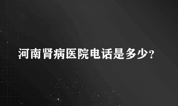 河南肾病医院电话是多少？