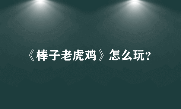 《棒子老虎鸡》怎么玩？