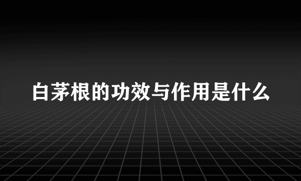 白茅根的功效与作用是什么