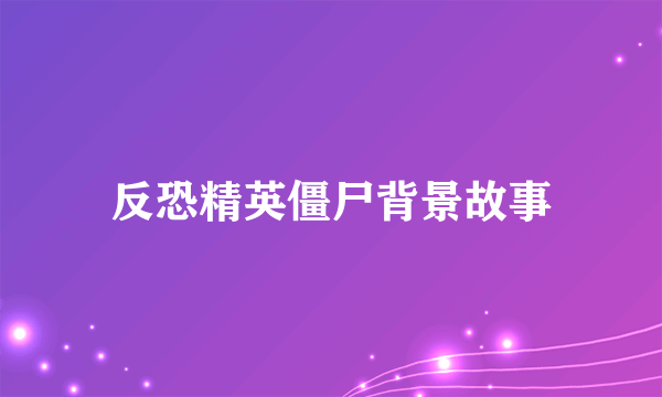 反恐精英僵尸背景故事
