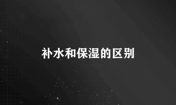 补水和保湿的区别