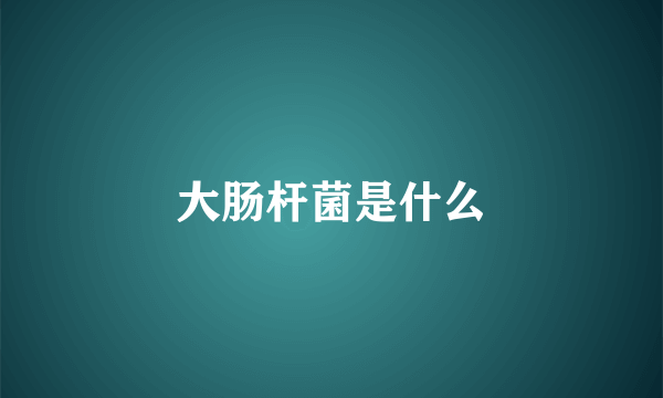 大肠杆菌是什么