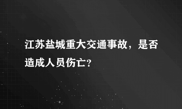 江苏盐城重大交通事故，是否造成人员伤亡？