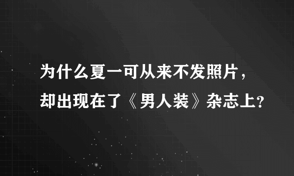 为什么夏一可从来不发照片，却出现在了《男人装》杂志上？