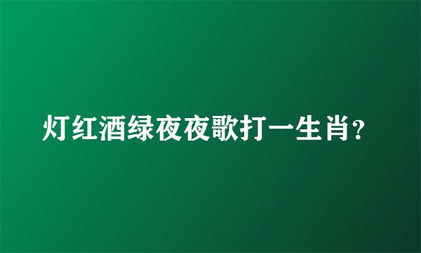 灯红酒绿夜夜歌打一生肖？