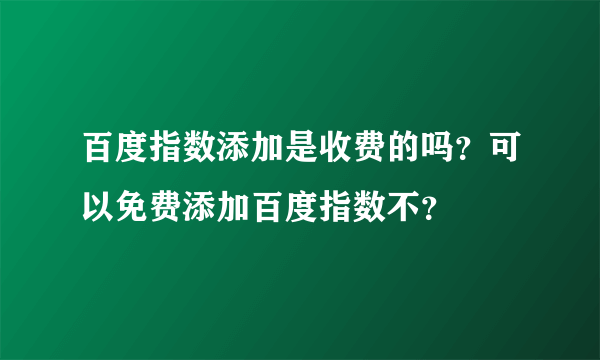 百度指数添加是收费的吗？可以免费添加百度指数不？