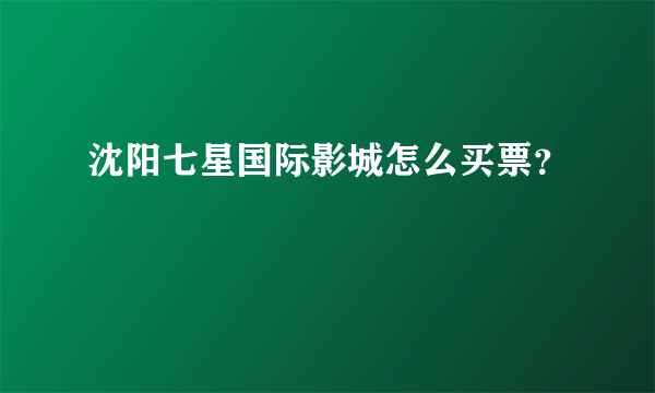 沈阳七星国际影城怎么买票？
