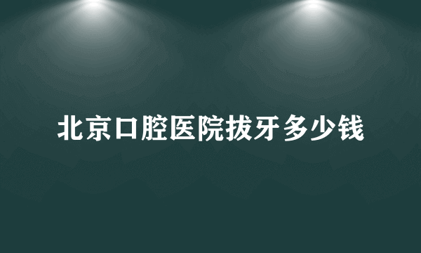 北京口腔医院拔牙多少钱